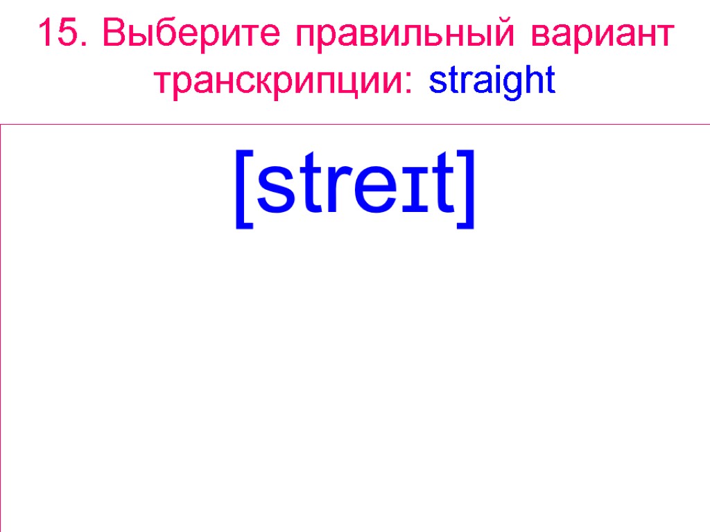 15. Выберите правильный вариант транскрипции: straight [streɪt]